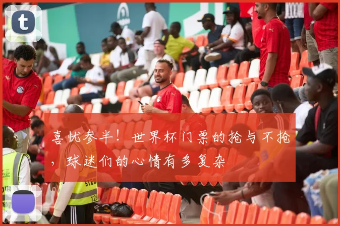 喜忧参半!世界杯门票的抢与不抢,球迷们的心情有多复杂