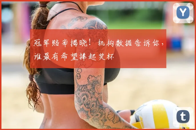冠军赔率揭晓！机构数据告诉你，谁最有希望捧起奖杯