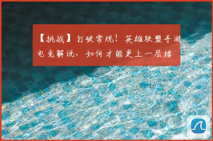 【挑战】打破常规！英雄联盟手游电竞解说，如何才能更上一层楼